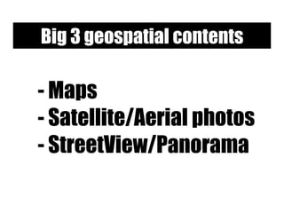 - Maps
- Satellite/Aerial photos
- StreetView/Panorama
Big 3 geospatial contents
 