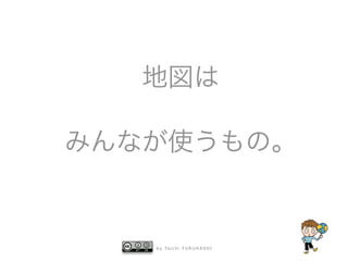 b y Ta i c h i F U R U H A S H I
地図は
みんなが使うもの。
 
