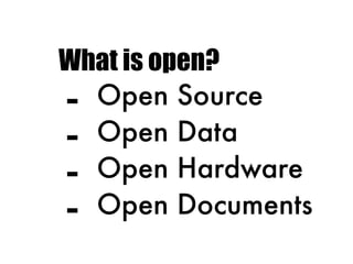 What is open?
- Open Source
- Open Data
- Open Hardware
- Open Documents
 