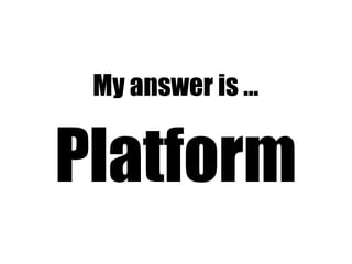 My answer is …
Platform
 