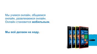 Мы учимся онлайн, общаемся
онлайн, развлекаемся онлайн.
Онлайн становится мобильным.
Мы всё делаем на ходу.
 