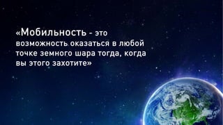 «Мобильность - это
возможность оказаться в любой
точке земного шара тогда, когда
вы этого захотите»
 
