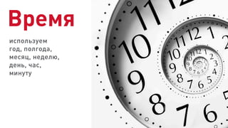 используем
год, полгода,
месяц, неделю,
день, час,
минуту
Время
 