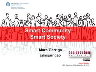 Marc Garriga
@mgarrigap
Smart Community
Smart Society
Smart Mobility
UPC, Barcelona, 19 de diciembre de 2015
 