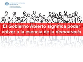 El Gobierno Abierto significa poder
volver a la esencia de la democracia
 