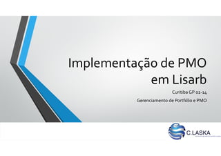 Implementação de PMO
em Lisarb
Curitiba GP 02-14
Gerenciamento de Portfólio e PMO
 