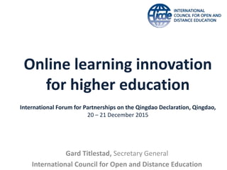 Online learning innovation
for higher education
International Forum for Partnerships on the Qingdao Declaration, Qingdao,
20 – 21 December 2015
Gard Titlestad, Secretary General
International Council for Open and Distance Education
 