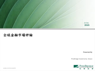 本簡報內容需參照附錄聲明
21 Dec
2015
全球金融市場評論
PineBridge Investments, Taiwan
Presented By:
 
