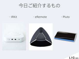 今日ご紹介するもの
・IRKit ・eRemote ・Pluto
 
