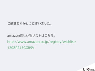 ご静聴ありがとうございました。
amazonほしい物リストはこちら。
http://www.amazon.co.jp/registry/wishlist/
120ZP243GGB5V
 