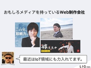 最近はIoT領域にも力入れてます。
おもしろメディアを持っているWeb制作会社
 