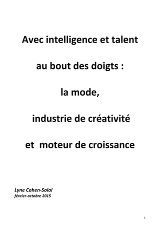 1
Avec intelligence et talent
au bout des doigts :
la mode,
industrie de créativité
et moteur de croissance
Lyne Cohen-Solal
février-octobre 2015
 