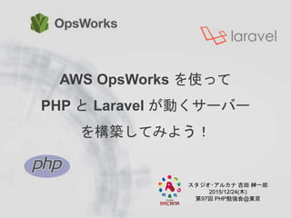 AWS OpsWorks を使って
PHP と Laravel が動くサーバー
を構築してみよう！
スタジオ･アルカナ 吉田 紳一郎
2015/12/24(木)
第97回 PHP勉強会@東京
 