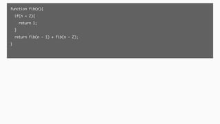 function fib(n){
if(n < 2){
return 1;
}
return fib(n - 1) + fib(n - 2);
}
 