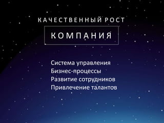 Система управления
Бизнес-процессы
Развитие сотрудников
Привлечение талантов
К А Ч Е С Т В Е Н Н Ы Й Р О С Т
К О М П А Н И Я
 