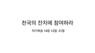 천국의 잔치에 참여하라
마가복음 14장 12절~31절
 