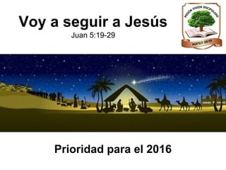 Prioridad para el 2016
Voy a seguir a Jesús
Juan 5:19-29
 