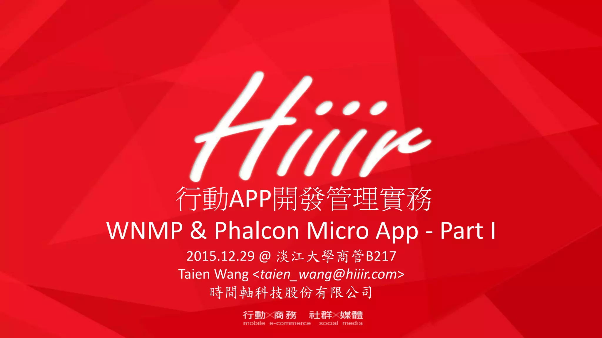 行動APP開發管理實務
WNMP & Phalcon Micro App - Part I
2015.12.29 @ 淡江大學商管B217
Taien Wang <taien_wang@hiiir.com>
時間軸科技股份有限公司
 