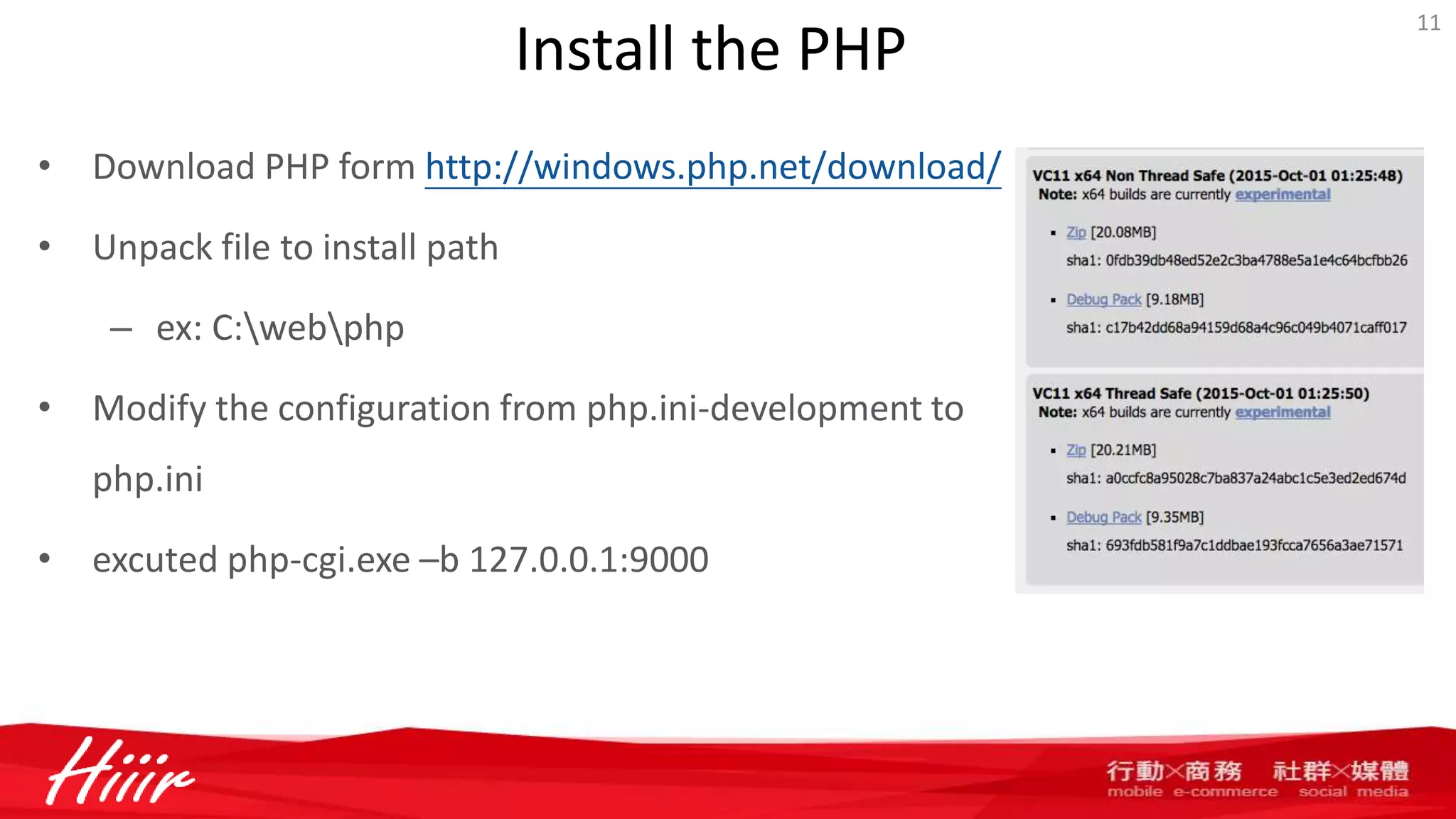Install the PHP
• Download PHP form http://windows.php.net/download/
• Unpack file to install path
– ex: C:webphp
• Modify the configuration from php.ini-development to
php.ini
• excuted php-cgi.exe –b 127.0.0.1:9000
11
 