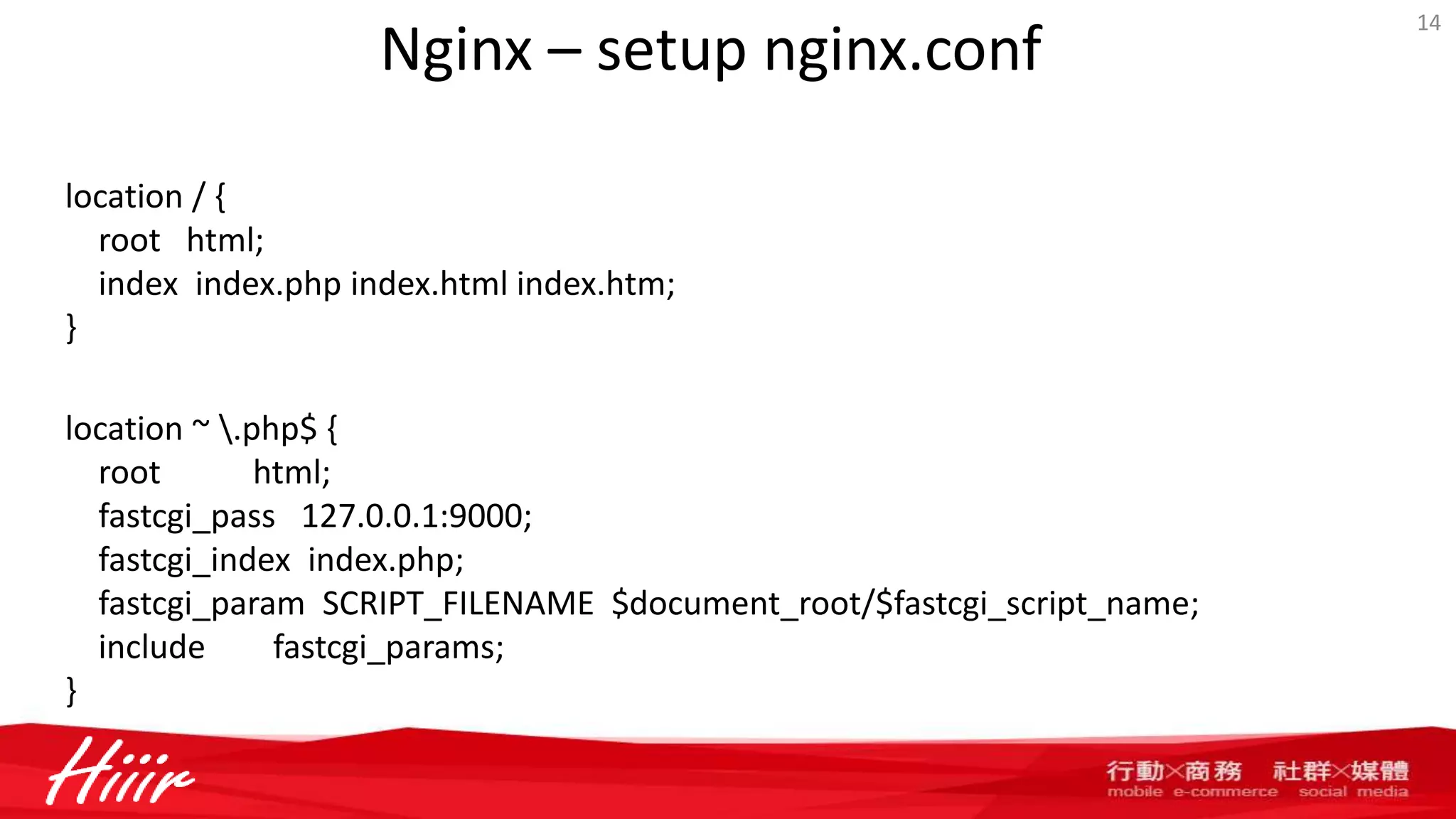 Nginx – setup nginx.conf
14
location / {
root html;
index index.php index.html index.htm;
}
location ~ .php$ {
root html;
fastcgi_pass 127.0.0.1:9000;
fastcgi_index index.php;
fastcgi_param SCRIPT_FILENAME $document_root/$fastcgi_script_name;
include fastcgi_params;
}
 