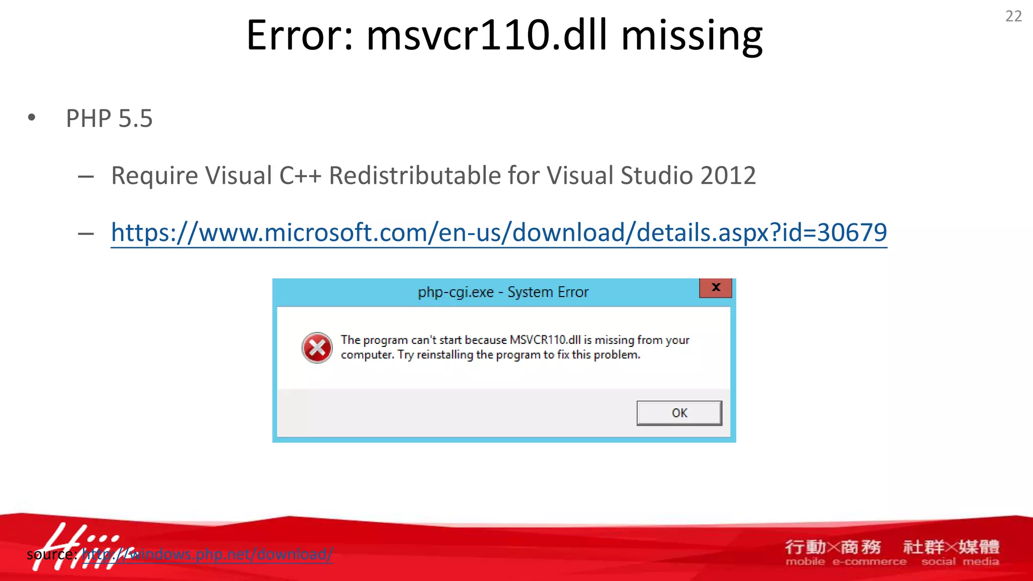 Error: msvcr110.dll missing
• PHP 5.5
– Require Visual C++ Redistributable for Visual Studio 2012
– https://www.microsoft.com/en-us/download/details.aspx?id=30679
22
source: http://windows.php.net/download/
 