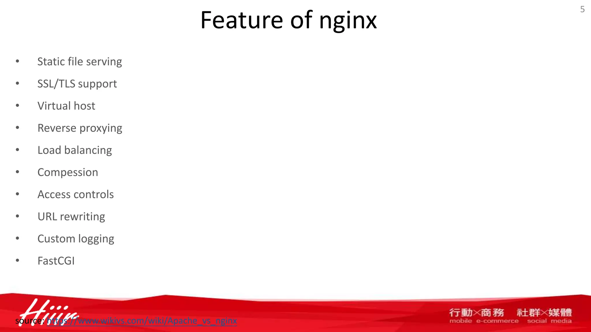 Feature of nginx
• Static file serving
• SSL/TLS support
• Virtual host
• Reverse proxying
• Load balancing
• Compession
• Access controls
• URL rewriting
• Custom logging
• FastCGI
5
source: https://www.wikivs.com/wiki/Apache_vs_nginx
 