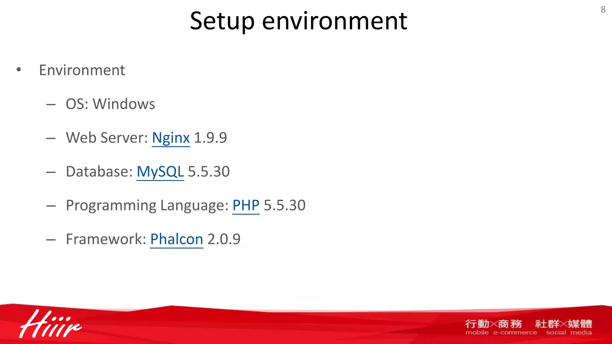 Setup environment
• Environment
– OS: Windows
– Web Server: Nginx 1.9.9
– Database: MySQL 5.5.30
– Programming Language: PHP 5.5.30
– Framework: Phalcon 2.0.9
8
 