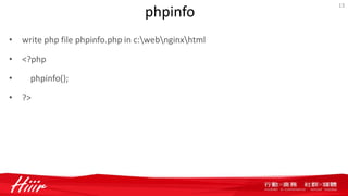phpinfo
• write php file phpinfo.php in c:webnginxhtml
• <?php
• phpinfo();
• ?>
13
 