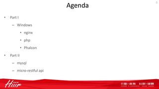 Agenda
• Part I
– Windows
• nginx
• php
• Phalcon
• Part II
– mysql
– micro-restful api
2
 