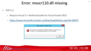 Error: msvcr110.dll missing
• PHP 5.5
– Require Visual C++ Redistributable for Visual Studio 2012
– https://www.microsoft.com/en-us/download/details.aspx?id=30679
22
source: http://windows.php.net/download/
 