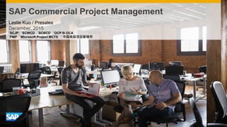 SAP Commercial Project Management
Leslie Kuo / Presales
December, 2015
˙SCJP ˙SCWCD ˙SCBCD ˙OCP 9i OCA
​˙PMP ˙Microsoft Project MCTS ˙ 中国高级项目管理师
 