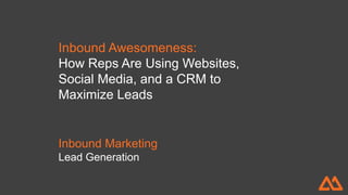 Inbound Marketing
Lead Generation
Inbound Awesomeness:
How Reps Are Using Websites,
Social Media, and a CRM to
Maximize Leads
 