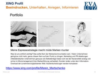 © Eva Lutz
XING Profil
Beeindrucken, Unterhalten, Anregen, Informieren
Social Media für Personaler Seminar 14
https://www.xing.com/profile/Maren_Martschenko
 