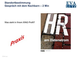 © Eva Lutz
Standortbestimmung
Gespräch mit dem Nachbarn – 2 Min
Was steht in Ihrem XING Profil?
By Eva Lutz
 