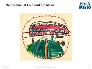 © Eva Lutz
Mein Name ist Lolo und bin Maler
Social Media für Personaler Seminar 9
 