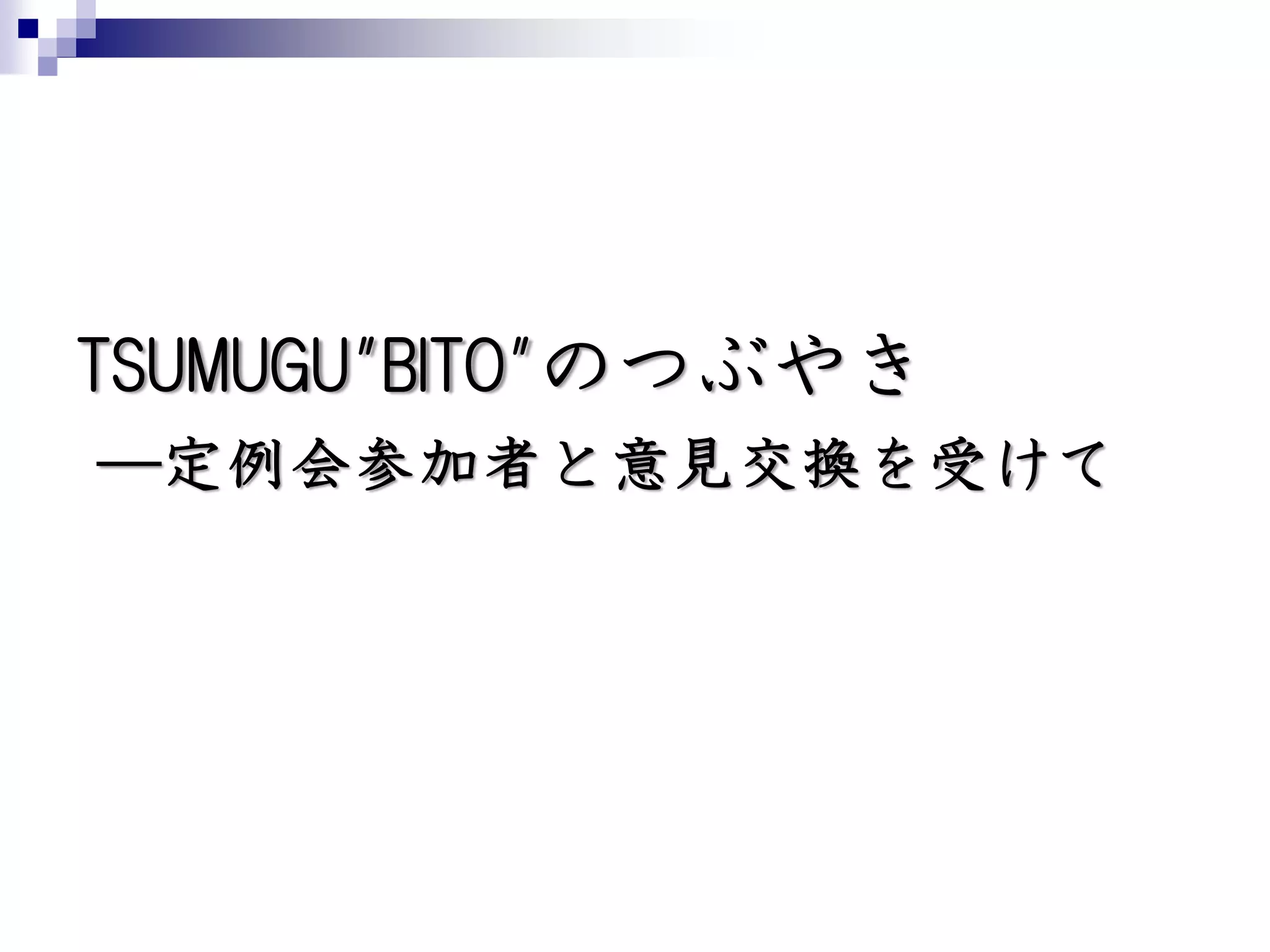 TSUMUGU"BITO"のつぶやき
―定例会参加者と意見交換を受けて
 