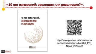 «10 лет измерений: эволюция или революция?»,
http://www.prnews.ru/about/ourex
pertise/publications/booklet_PR_
News_2015.pdf
 