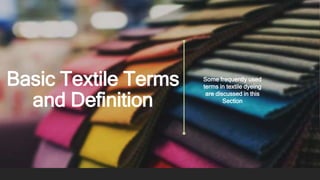 Basic Textile Terms
and Definition
Some frequently used
terms in textile dyeing
are discussed in this
Section
 