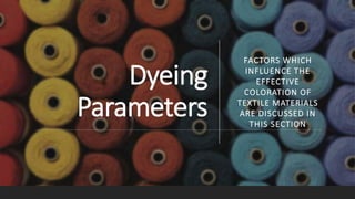 Dyeing
Parameters
FACTORS WHICH
INFLUENCE THE
EFFECTIVE
COLORATION OF
TEXTILE MATERIALS
ARE DISCUSSED IN
THIS SECTION
 