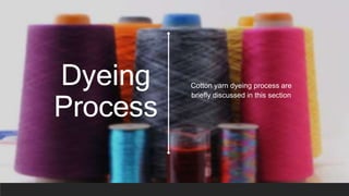 Dyeing
Process
Cotton yarn dyeing process are
briefly discussed in this section
 