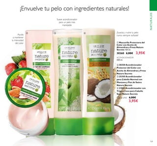 109
ቢ Mascarilla Protectora del
Color con Aceite de
Almendras y Fresa Nature
Secrets 150 ml.
30360 6,00€ 3,95€
ACONDICIONADOR
250 ml.
ባ 30358 Acondicionador
Protector del Color con
Aceite de Almendras y Fresa
Nature Secrets
ቤ 25350 Acondicionador
para Cabello Normal con
Manzana y Flor de Saúco
Nature Secrets
ብ 21862 Acondicionador con
Trigo y Coco para Cabello
Seco Nature Secrets
Cada uno 6,00€
3,95€
¡Suaviza y nutre tu pelo
como siempre soñaste!
Suave acondicionador
para un pelo más
manejable
Ayuda
a mantener
la intensidad
del color
NATURALES
ቢ
ባ ቤ ብ
¡Envuelve tu pelo con ingredientes naturales!
 
