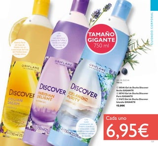 123
TAMAÑO
GIGANTE
750 ml
GEL DE DUCHA
750 ml.
ቢ 30546 Gel de Ducha Discover
Sicilia GIGANTE
ባ 30743 Gel de Ducha Discover
París GIGANTE
ቤ 31672 Gel de Ducha Discover
Islandia GIGANTE
12,00€
CUIDADOCORPORAL
UnUn
Una
ቢ
ባ
ቤ
Cada uno
6,95€
 