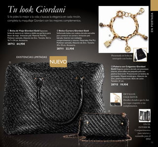 ቢ Bolsa de Viaje Giordani Gold Espaciosa
bolsa de textura en relieve y doble asa perfecta para
llevar de viaje . Imitación piel. Material: Piel PU,
Poliéster satinado, Aleación de Zinc. Tamaño: 46.5 x
16.7 x 34 cm. Accesorio.
28712 64,95€
ENPORTADA
NUEVO
Si le pides lo mejor a la vida y buscas la elegancia en cada rincón,
completa tu maquillaje Giordani con los mejores complementos.
EXISTENCIAS LIMITADAS
Tu look Giordani
ቤ Pulsera con Colgantes Giordani
Gold Elegante pulsera dorada con preciosos
charms, entre ellos una pequeña piña con
piedras Swarovski. Presentación en bolsita de
terciopelo. Níquel antialérgico. Aleación de
Zinc, piedras Swarovski, Baño de Latón.
Tamaño: 21 cm.
28715 19,95€
ባ Bolso-Cartera Giordani Gold
Soﬁsticado bolso con cadena dorada extraíble
para convertir en cartera. Imitación piel
labrada. Interior con múltiples
compartimentos y ranuras. Materiales: Piel PU,
Poliéster satinado, Aleación de Zinc. Tamaño:
20 x 10 cm. Accesorio.
28711 22,95€
DETALLES
EXQUISITOS
Detalles dorados que le dan
un toque exquisito a tus
complementos.
EN EL
INTERIOR:
Compartimentos
para tarjetas y
ventanilla para el
DNI
Presentada en bolsa de
terciopelo con borlas.
13
ቢ
ባ
ቤ
 