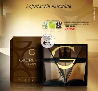 17
Eau de Toilette Giordani Man Lujoso y
refrescante aroma con Vetiver y Pimienta Negra.
Carácter exclusivo para el hombre de hoy. 75 ml.
17328 36,00€
22,95€
ENPORTADA
Soﬁsticación masculina
PIMIENTA
NEGRA
LICOR DE
ABSENTA
VETIVER DE
HAITÍ
FLORAL ESPECIADO
DISFRUTA DE
SU AROMA
 