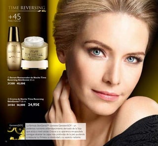 Pieles maduras
+45
La fórmula SkinGenist™ contiene GenisteinSOY - un
poderoso nutriente antienvejecimiento derivado de la Soja
que actúa a nivel celular. Gracias a su apariencia encapsulada
consigue alcanzar las capas más profundas de la piel, ayudando
a restaurar su ﬁrmeza, su elasticidad y su aspecto radiante.
Genistein[SOY]
ቢ Serum Restaurador de Noche Time
Reversing SkinGenist 30 ml.
31308 40,00€
ባ Crema de Noche Time Reversing
SkinGenist™ 50 ml.
24184 36,00€ 24,95€
18
ቢ
ባ
 