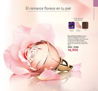 45
FRAGANCIAS
Eau de Parfum Volare Delicado,
sensual y embriagador. Un aroma
rebosante de elegancia que reinterpreta
la esencia de los pétalos de Rosa
combinados con hojas de Violeta que
recrean un aura lleno de romanticismo.
50 ml.
30025 27,00€
16,95€
HOJAS DE
VIOLETA
PÉTALOS
DE ROSA
CUERO
ROSAVIOLETA
AFRUTADO
El romance ﬂorece en tu piel
 