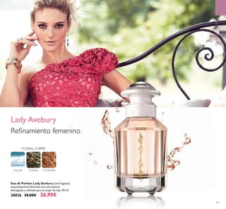 53
Eau de Parfum Lady Avebury Una fragancia
exquisitamente femenina con una esencia
distinguida y reﬁnada para la mujer de hoy. 50 ml.
30026 39,00€ 26,95€
Lady Avebury
Reﬁnamiento femenino
CALONE CACHEMIRATÉVERDE
FLORAL CHIPRE
FRAGANCIAS
 