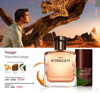 ባ Desodorante Roll-On Antitranspirante 24H
Voyager 50 ml.
23173 7,00€ 4,95€
ቢ Eau de Toilette Voyager 75 ml.
21707 31,00€ 21,95€
ESPECIADA AMADERADA
MANDARINA TÉVERDEMIRRA DE
NAMIBIA
Voyager
Naturaleza salvaje
PARAÉL
ቢ
ባ
61
 