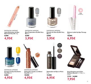 85
26566
Graphite
Grey
26567
Khaki
Green
26568
Brown
Mauve
31735
Yellow
31734
Blue
Lápiz Delineador de Ojos
New York Very Me 1.8 g.
8,00€
4,95€
Base Preparadora Grafﬁti Very
Me 8 ml.
8,00€
3,95€
EXISTENCIAS LIMITADASEXISTENCIAS LIMITADAS
30516SnowWhite
Bálsamo Labial Lip Spa Therapy
1.6 g.
10,00€
6,95€
12286
Transparent
Esmalte de Uñas Grafﬁti Very
Me 8 ml.
8,00€
3,95€
31052
Silver
EXISTENCIAS LIMITADAS
Kit de Sombras para Cejas
Oriﬂame Beauty 2 x 1.12 gr y 1 x
0.76 gr.
21241 14,00€
7,95€
Delineador de Ojos en Polvo
0.7 g.
12,00€
6,95€
31050
Copper
Delineador Líquido con Glitter
Very Me 3.5 ml.
10,00€
4,95€
Esmalte de Uñas Stockholm
Very Me 8 ml.
8,00€
4,95€
EXISTENCIAS LIMITADASEXISTENCIAS LIMITADAS
31055
Grey
 