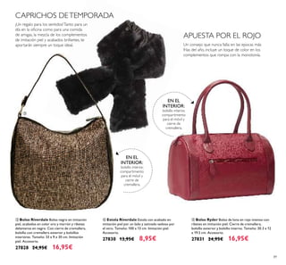 89
ቤ Bolso Riverdale Bolso negro en imitación
piel, acabados en color oro y marrón y ribetes
delanteros en negro. Con cierre de cremallera,
bolsillo con cremallera exterior y bolsillos
interiores. Tamaño: 33 x 9 x 30 cm. Imitación
piel. Accesorio.
27828 24,95€ 16,95€
ብ Estola Riverdale Estola con acabado en
imitación piel por un lado y satinado sedoso por
el otro. Tamaño: 100 x 13 cm. Imitación piel.
Accesorio.
27830 13,95€ 8,95€
¡Un regalo para los sentidos!Tanto para un
día en la oﬁcina como para una comida
de amigas, la mezcla de los complementos
de imitación piel y acabados brillantes, te
aportarán siempre un toque ideal.
ቦ Bolso Ryder Bolso de lona en rojo intenso con
ribetes en imitación piel. Cierre de cremallera,
bolsillo exterior y bolsillo interno. Tamaño: 30.3 x 12
x 19.5 cm. Accesorio.
27831 24,95€ 16,95€
CAPRICHOS DETEMPORADA
ቤ
ብ
ቦ
EN EL
INTERIOR:
bolsillo interior,
compartimento
para el móvil y
cierre de
cremallera.
EN EL
INTERIOR:
bolsillo interior,
compartimento
para el móvil y
cierre de
cremallera.
Un consejo que nunca falla: en las epocas más
frías del año, incluye un toque de color en los
complementos que rompa con la monotonía.
APUESTA POR EL ROJO
 